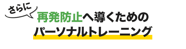 さらに、再発防止へ導くためのパーソナルトレーニング